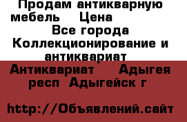 Продам антикварную мебель  › Цена ­ 200 000 - Все города Коллекционирование и антиквариат » Антиквариат   . Адыгея респ.,Адыгейск г.